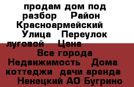 продам дом,под разбор  › Район ­ Красноармейский  › Улица ­ Переулок луговой  › Цена ­ 300 000 - Все города Недвижимость » Дома, коттеджи, дачи аренда   . Ненецкий АО,Бугрино п.